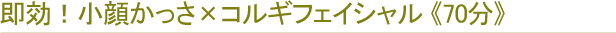 即効！小顔かっさ×コルギフェイシャル 《70分》